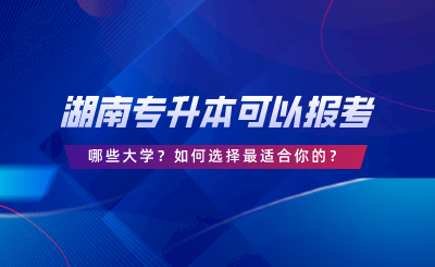 湖南统考专升本可以报考哪些大学?答案在这里!(图1) 湖南统考专升本可以报考哪些大学?答案在这里!.png