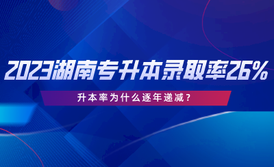 2023湖南专升本录取率仅26%，升本率为什么逐年递减.png