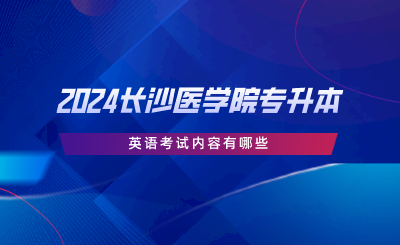 2024长沙医学院专升本英语考试内容有哪些.png