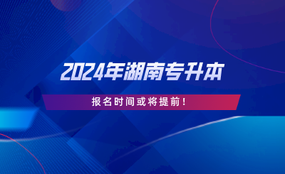 2024年湖南专升本报名时间或将提前!(图1) 2024年湖南专升本报名时间或将提前.png