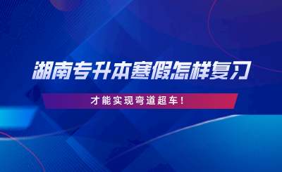 湖南专升本寒假怎样复习才能实现弯道超车!(图1) 湖南专升本寒假怎样复习才能实现弯道超车.png