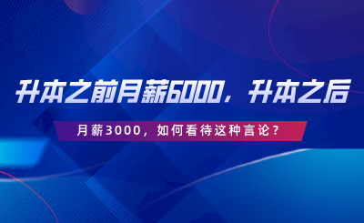 升本之前月薪6000，升本之后月薪3000，如何看待这种言论.png