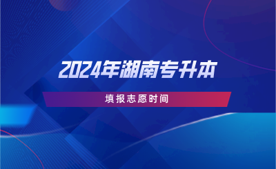 2024年湖南专升本填报志愿时间(图1) 2024年湖南专升本填报志愿时间.png