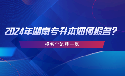 2024年湖南专升本如何报名？报名全流程一览.png