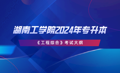 湖南工学院2024年专升本《工程综合》考试大纲.png