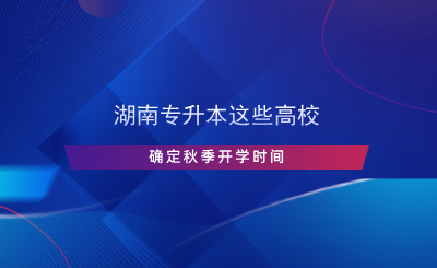 湖南专升本这些高校确定秋季开学时间(图1) 湖南专升本这些高校确定秋季开学时间.png