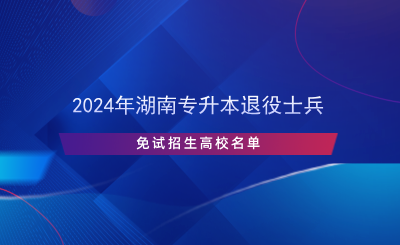 2024年湖南专升本退役士兵免试招生高校名单(图1) 2024年湖南专升本退役士兵免试招生高校名单.png