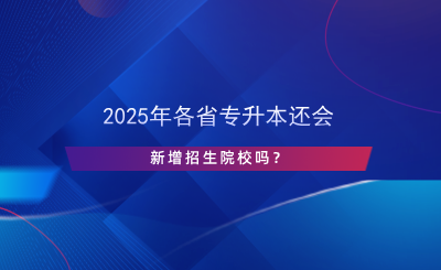 2024年各省专升本还会新增招生院校吗?(图1) 2024年各省专升本还会新增招生院校吗?.png