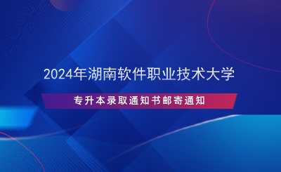 2024年湖南软件职业技术大学专升本录取通知书邮寄通知(图1) 2024年湖南软件职业技术大学专升本录取通知书邮寄通知.png