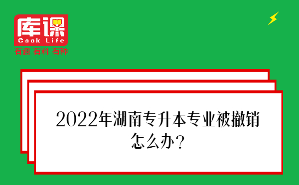 2022年湖南专升本专业被撤销怎么办?