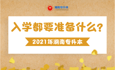 湖南专升本入学都要准备什么东西?(图1) 未命名_自定义px_2021-09-06 09_20_23.png