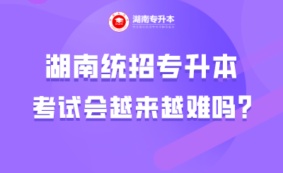 湖南统招专升本考试会越来越难吗?(图1) 未命名 (4).png