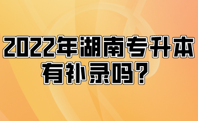 2022年湖南专升本有补录吗?(图1) 2022年湖南专升本有补录吗?.png