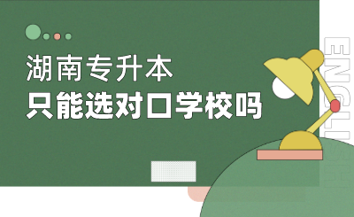 湖南专升本只能选对口学校吗(图1) 未命名 (1).png