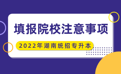2022年湖南统招专升本填报院校注意事项(图1) 未命名 (2).png