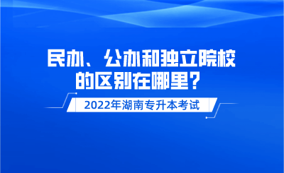 湖南专升本民办、公办和独立院校的区别在哪里?(图1) 未命名_自定义px_2021-12-16 09_27_15.png