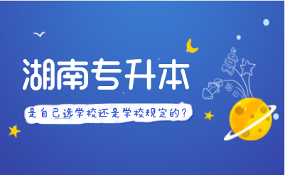 湖南专升本是自己选学校还是学校规定的?(图1) 微信图片_20211218095010.png
