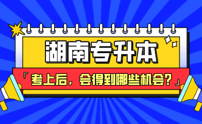 湖南专升本考上后,会得到哪些好机会?(图1) 未命名.png