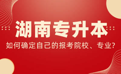 湖南专升本如何确定自己的报考院校、专业?(图1) 未命名.png