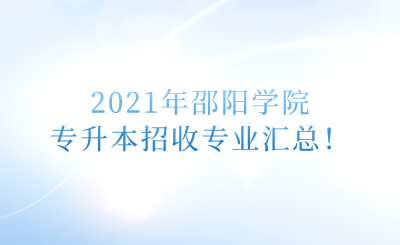 2021年邵阳学院专升本招收专业汇总！.png