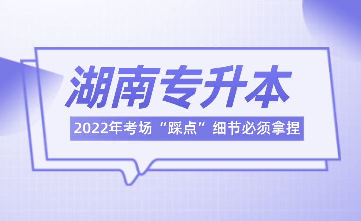 2022年湖南专升本考场“踩点”细节必须拿捏(图1) 下载 (4).png
