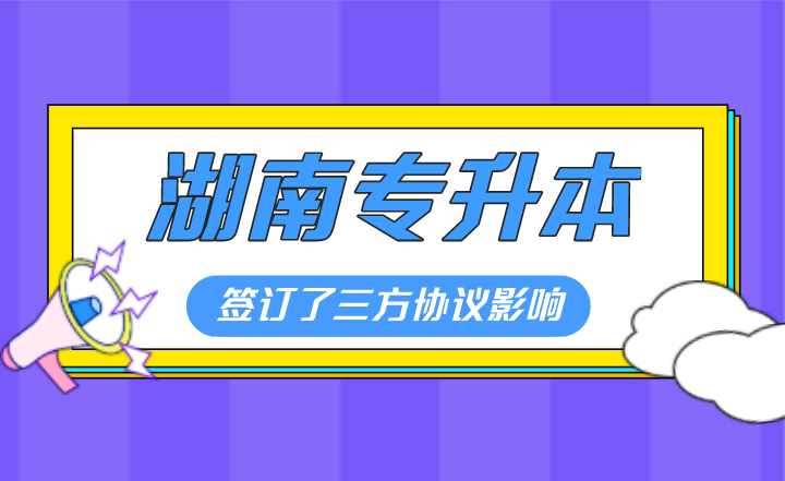 签订了三方协议影响湖南专升本报考吗?(图1) 下载 (2).png