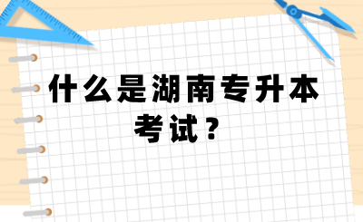 什么是湖南专升本考试？.png