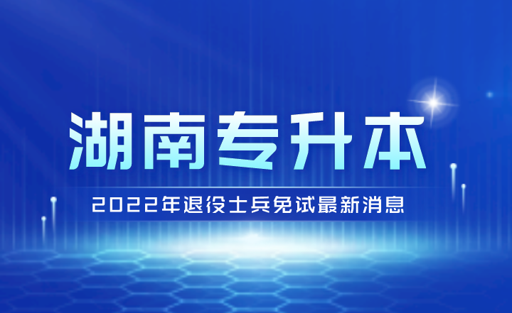 2022年湖南专升本退役士兵免试最新消息!(图1) 下载.png