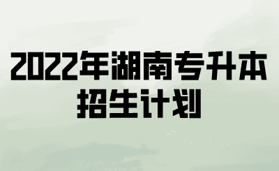 2022年湖南专升本招生计划(图1) 2022年湖南专升本招生计划.png
