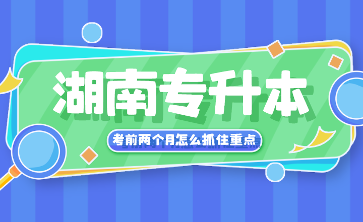 湖南专升本考前两个月怎么抓住重点?(图1) 下载.png
