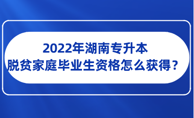 2022年湖南专升本脱贫家庭毕业生资格怎么获得?(图1) 2022年湖南专升本脱贫家庭毕业生资格怎么获得?.png