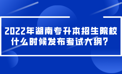 2022年湖南专升本招生院校什么时候发布考试大纲？.png