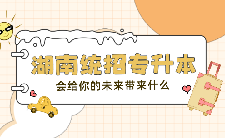 湖南统招专升本,会给你的未来带来什么?(图1) 下载 (1).png