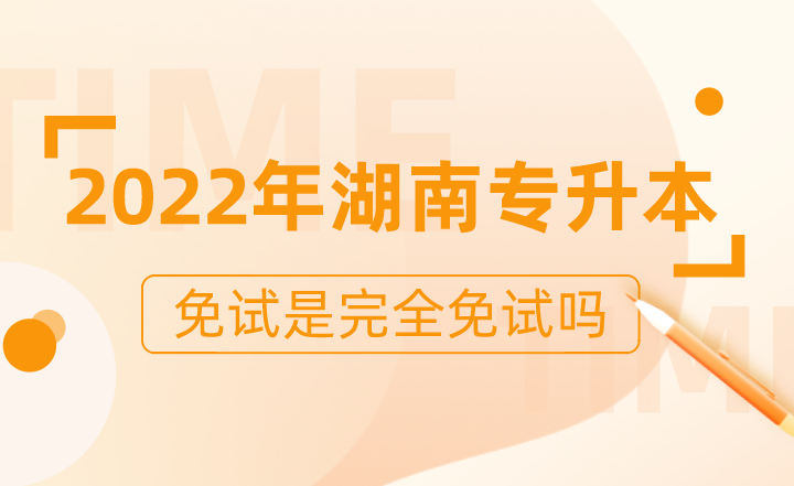 2022年湖南专升本免试是完全免试吗?(图1) 下载 (4).png