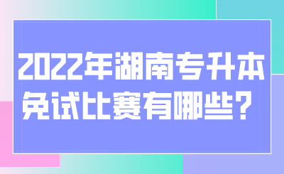 2022年湖南专升本免试比赛有哪些?(图1) 2022年湖南专升本免试比赛有哪些?.png