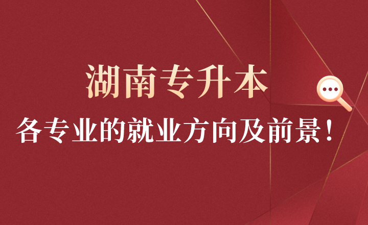 湖南专升本各专业的就业方向及前景!(图1) 下载 (4).png