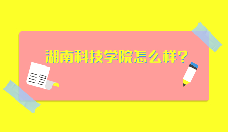 2022年专升本湖南科技学院怎么样?(图1) 湖南科技学院怎么样?.jpg
