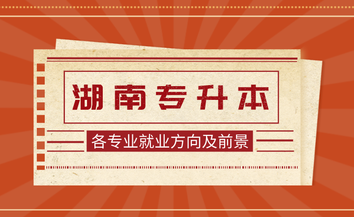 湖南专升本各专业就业方向及前景!(图1) 下载 (5).png
