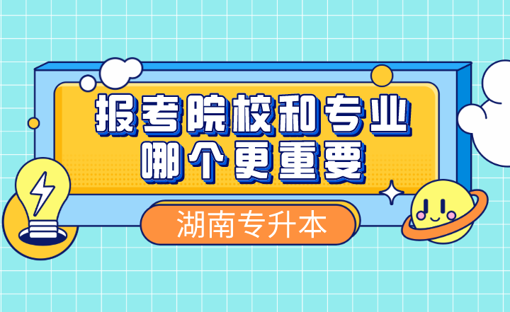 湖南专升本报考院校和专业哪个更重要?(图1) 下载 (6).png