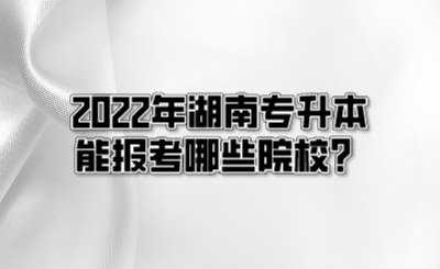 2022年湖南专升本能报考哪些院校？.png