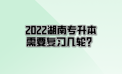 2022湖南专升本需要复习几轮?(图1) 2022湖南专升本需要复习几轮?.png
