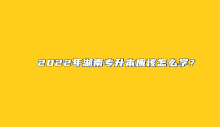 2022年湖南专升本应该怎么学？.jpg
