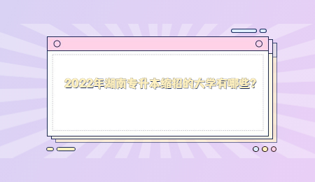 2022年湖南专升本缩招的大学有哪些？ (1).jpg