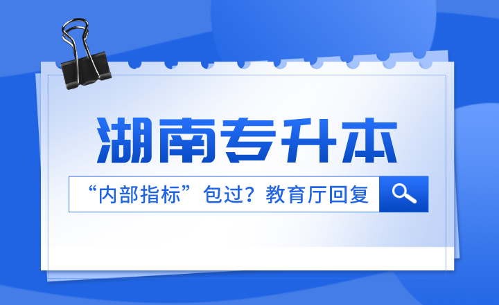 湖南专升本有“内部指标”包过?省教育厅回复了!(图1) 下载 (3).png