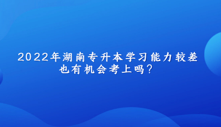 2022年湖南专升本学习能力较差也有机会考上吗？.jpg