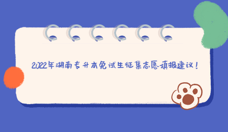 2022年湖南专升本免试生征集志愿填报建议！.jpg