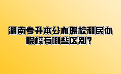 湖南专升本公办院校和民办院校有哪些区别?(图1) 湖南专升本公办院校和民办院校有哪些区别?.png