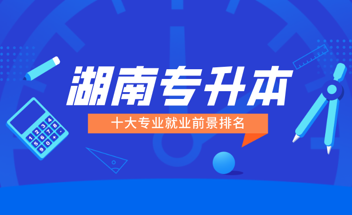 湖南专升本十大专业就业前景排名!(图1) 下载 (5).png