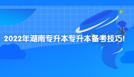 2022年湖南专升本专升本备考技巧!(图1) 2022年湖南专升本专升本备考技巧!.jpg