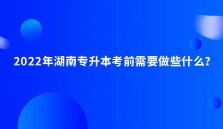 2022年湖南专升本考前需要做些什么？.jpg
